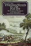 Wellington's Rifles: Six Years to Waterloo with England's Legendary Sharpshooters by Mark Urban
