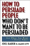 How to Persuade People Who Don't Want to be Persuaded: Get What You Want-Every Time! (Hardcover)
