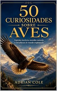 Livro 50 CURIOSIDADES SOBRE AVES: Espécies incríveis, recordes naturais e estranhezas do mundo emplumado (Segredos da natureza Livro 5)