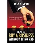 How to Buy a Business without Being Had: Successfully Negotiating the Purchase of a Small Business