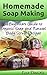 Homemade Soap Making: A Beginner's Guide to Organic Soap and Natural Body Scrub Recipes by Lisa Daniels