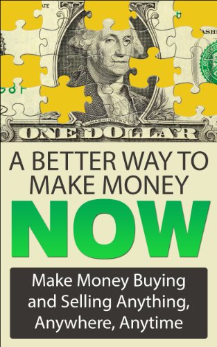 A Better Way To Make Money Now Make Money Buying And Selling Anything Anywhere Anytime Make Money From Home Book 1 -
