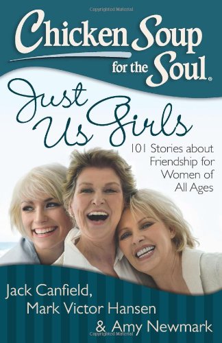 Chicken Soup for the Soul: Just Us Girls: 101 Stories about Friendship for Women of All Ages by Jack Canfield, Mark Victor Hansen, Amy Newmark