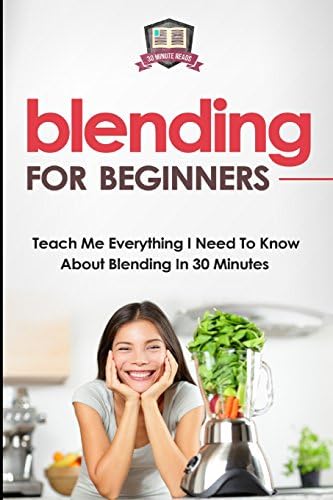 Blending For Beginners: Teach Me Everything I Need To Know About Blending In 30 Minutes (Healing - Juicing - Blenders - Smoothies) Paperback – November 9, 2014