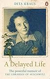 A Delayed Life: The true story of the Librarian of Auschwitz by Dita Kraus