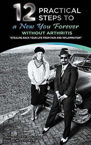12 Practical Steps to a New You Forever Without Arthritis: Stealing Back Your Life from Pain and Inf by Francisco Torres