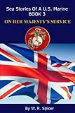 Sea Stories of a U.S. Marine Book 3 ON HER MAJESTY'S SERVICE by W.R. Spicer