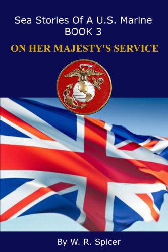 Sea Stories of a U.S. Marine Book 3 ON HER MAJESTY'S SERVICE by W.R. Spicer