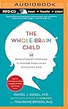 The Whole-Brain Child: 12 Revolutionary Strategies to Nurture Your Child's Developing Mind, Survive Everyday Parenting Struggles, and Help Your Family Thrive