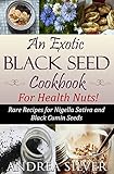 An Exotic Black Seed Cookbook for Health Nuts!: Rare Recipes for Nigella Sativa and Black Cumin Seeds (The Health Nut Cooking Collection 2)