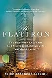 The Flatiron: The New York Landmark and the Incomparable City That Arose with It by Alice Sparberg Alexiou