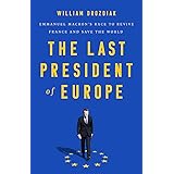 The Last President of Europe: Emmanuel Macron's Race to Revive France and Save the World