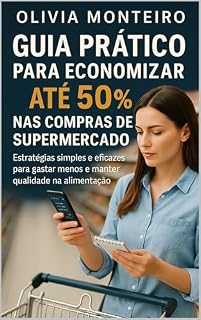 Livro Guia Prático para Economizar Até 50% nas Compras de Supermercado: Estratégias simples e eficazes para gastar menos e ainda manter qualidade na alimentação