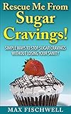 Rescue Me From Sugar Cravings!: Simple Way to Stop Sugar Cravings Without Losing Your Sanity by Max Fischwell
