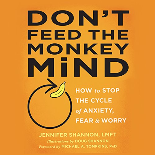 Don't Feed the Monkey Mind: How to Stop the Cycle of Anxiety, Fear, and Worry