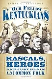 Front cover for the book Our Fellow Kentuckians: Rascals, Heroes and Just Plain Uncommon Folk by James C. Claypool