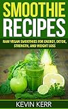 Smoothie Recipes: Raw Vegan Smoothies for Energy, Detox, Strength, and Weight Loss. (Green Smoothies by Kevin Kerr