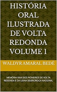 Livro HISTÓRIA ORAL ILUSTRADA DE VOLTA REDONDA VOLUME 1: MEMÓRIA VIVA DOS PIONEIROS DE VOLTA REDONDA E DA USINA SIDERÚRGICA NACIONAL