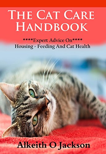 The Cat Care Handbook: Expert Advice On Housing, Feeding And Cat Health (Pet Care Book 1)