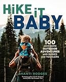 Hike It Baby: 100 Awesome Outdoor Adventures with Babies and Toddlers by Shanti Hodges