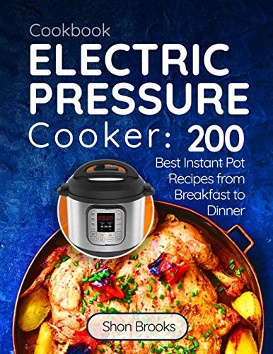 Electric Pressure Cooker Cookbook: 200 Best Instant Pot Recipes from Breakfast to Dinner by Shon Brooks