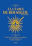 A la table du Roi-Soleil : Récit et recettes by 