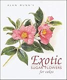 Exotic Sugar Flowers for Cakes by Alan Dunn