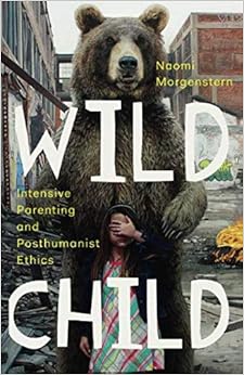 Wild Child: Intensive Parenting and Posthumanist Ethics