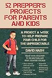 52 Prepper's Projects for Parents and Kids: A Project a Week to Help Prepare Your Child for the Unpredictable by David Nash