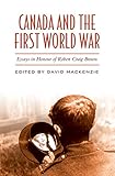 Front cover for the book Canada and the First World War: Essays in Honour of Robert Craig Brown by David MacKenzie
