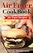 Air Fryer Cookbook: Delicious and Favorite recipes - pictures are taken by hand (Air Fryer Recipe Book, Air Fryer Cooking, Air Fryer Oven, Air Fryer Baking, Air Fryer Book, Air Frying Cookbook)