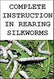 Complete Instruction in Rearing Silkworms: also how to build and furnish cocooneries, how to plant, prune, and care for mulberry trees ... (1902) by CARRIE WILLIAMS