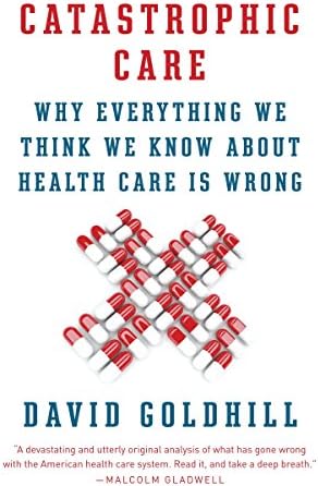 Catastrophic Care: Why Everything We Think We Know about Health Care Is Wrong (Vintage) Paperback – 15 Nov. 2013