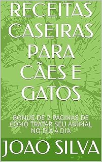 RECEITAS CASEIRAS PARA CÃES E GATOS: BONUS DE 2 PAGINAS DE COMO TRATAR SEU ANIMAL NO DIA A DIA