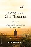 No Way But Gentlenesse: A Memoir of How Kes, My Kestrel, Changed My Life by Richard Hines