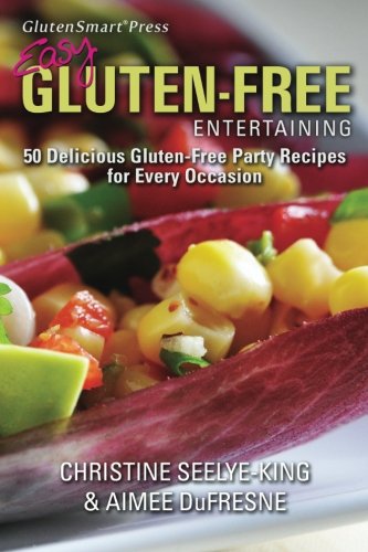 Easy Gluten-Free Entertaining: 50 Delicious Gluten-Free Party Recipes for Every Occasion by Christine Seelye-King, Aimee DuFresne