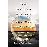 When Changing Nothing Changes Everything: The Power of Reframing Your Life