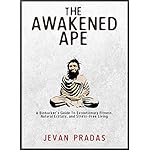 The Awakened Ape: A Biohacker's Guide to Evolutionary Fitness, Natural Ecstasy, and Stress-Free Living