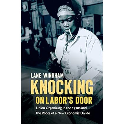 Knocking on Labor�s Door: Union Organizing in the 1970s and the Roots of a New Economic Divide (Justice, Power, and Politics) Knocking on Labor�s Door: Union Organizing in the 1970s and the Roots of a New Economic Divide (Justice, Power, and Politics)