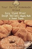 Your Daily Homemade Bread: Easy Stand Mixer Dough Recipes: Bagels, Rolls, and Sweet Treats (Volume 2 Your Daily Homemade Bread: Easy Stand Mixer Dough Recipes: Bagels, Rolls, and Sweet Treats (Volume 2