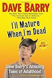 I'll Mature When I'm Dead: Dave Barry's Amazing Tales of Adulthood