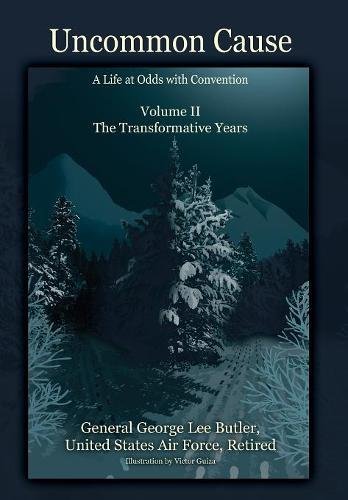 Uncommon Cause - Volume II: A Life at Odds with Convention - The Transformative Years by General George Lee Butler