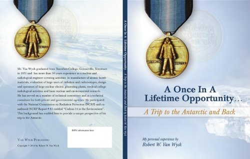 A Once in a Lifetime Opportunity: A Trip to the Antarctic and Back by Robert W. Van Wyck