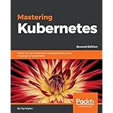 Mastering Kubernetes: Master the art of container management by using the power of Kubernetes, 2nd Edition