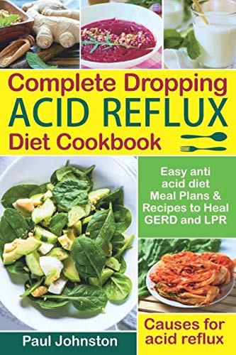 Complete Dropping Acid Reflux Diet Cookbook: Easy Anti Acid  Diet Meal Plans & Recipes to Heal GERD and LPR. Causes for Acid Reflux.