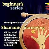 The Beginner's Guide to Shamanic Journeying by
