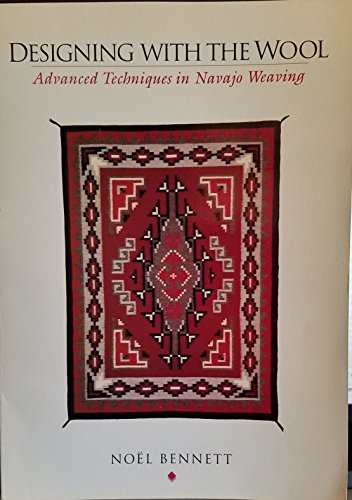 Designing With the Wool: Advanced Techniques in Navajo Weaving by Noel Bennett