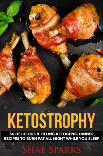 Keto Diet: KETOSTROPHY: 50 Delicious & Filling Ketogenic Dinner Recipes To Burn Fat All Night While by Shae Sparks