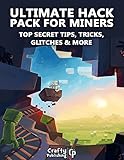 Ultimate Hack Pack for Miners - Top Secret Tips, Tricks, Glitches & More: (An Unofficial Minecraft Book) by Crafty Publishing
