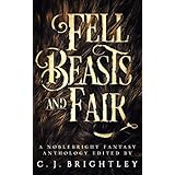 Fell Beasts and Fair: A Noblebright Fantasy Anthology